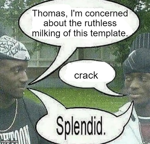 . | Thomas, I'm concerned about the ruthless milking of this template. crack | image tagged in we sell crack splendid | made w/ Imgflip meme maker