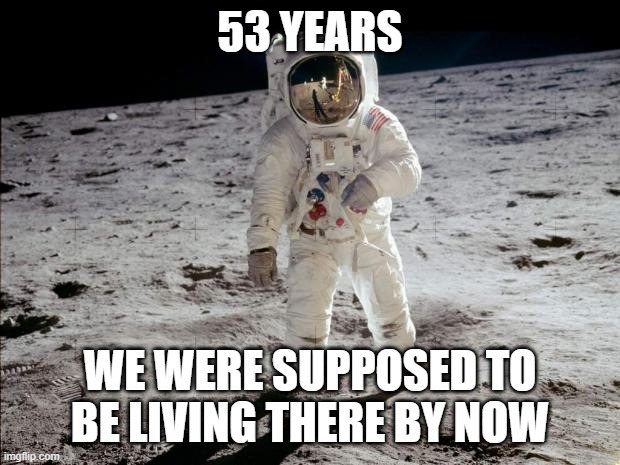 Moon Landing | 53 YEARS; WE WERE SUPPOSED TO BE LIVING THERE BY NOW | image tagged in moon landing | made w/ Imgflip meme maker