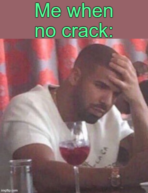 . | Me when no crack: | image tagged in drake upset | made w/ Imgflip meme maker