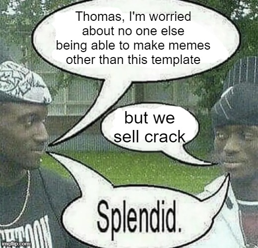 We sell crack Splendid | Thomas, I'm worried about no one else being able to make memes other than this template; but we sell crack | image tagged in we sell crack splendid | made w/ Imgflip meme maker