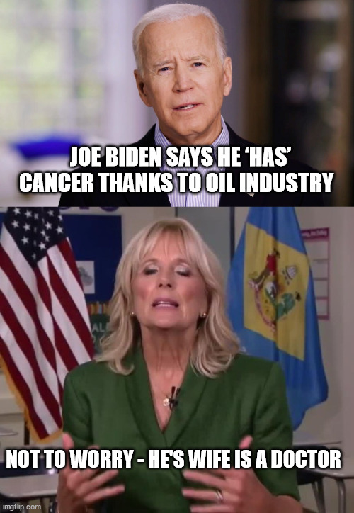 Joe Has Cancer | JOE BIDEN SAYS HE ‘HAS’ CANCER THANKS TO OIL INDUSTRY; NOT TO WORRY - HE'S WIFE IS A DOCTOR | image tagged in joe biden 2020,jill biden | made w/ Imgflip meme maker