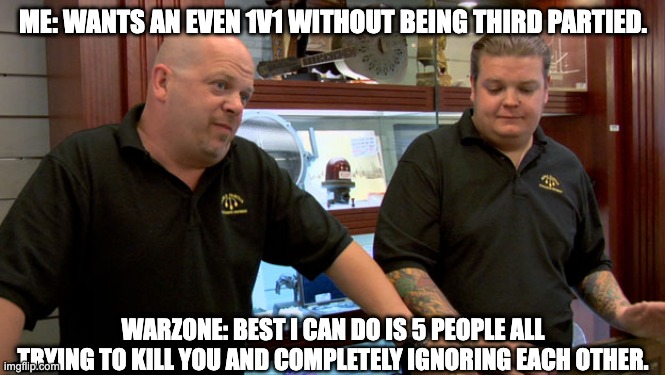 Playing rebirth be like: | ME: WANTS AN EVEN 1V1 WITHOUT BEING THIRD PARTIED. WARZONE: BEST I CAN DO IS 5 PEOPLE ALL TRYING TO KILL YOU AND COMPLETELY IGNORING EACH OTHER. | image tagged in pawn stars best i can do | made w/ Imgflip meme maker