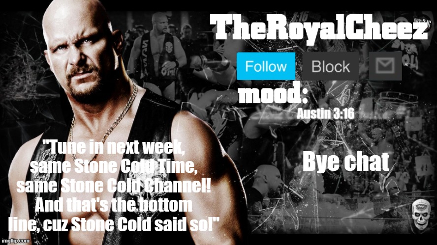TheRoyalCheez Stone Cold template | Bye chat | image tagged in theroyalcheez stone cold template | made w/ Imgflip meme maker