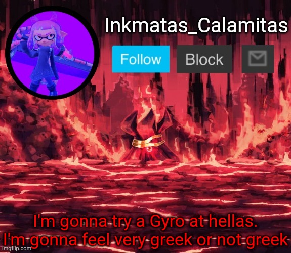 Inkmatas_Calamitas announcement template (Thanks King_of_hearts) | I'm gonna try a Gyro at hellas. I'm gonna feel very greek or not greek | image tagged in inkmatas_calamitas announcement template thanks king_of_hearts | made w/ Imgflip meme maker