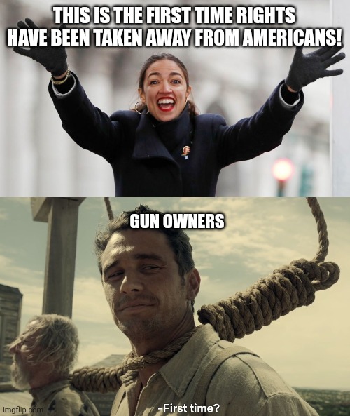 THIS IS THE FIRST TIME RIGHTS HAVE BEEN TAKEN AWAY FROM AMERICANS! GUN OWNERS | image tagged in aoc free stuff,first time | made w/ Imgflip meme maker