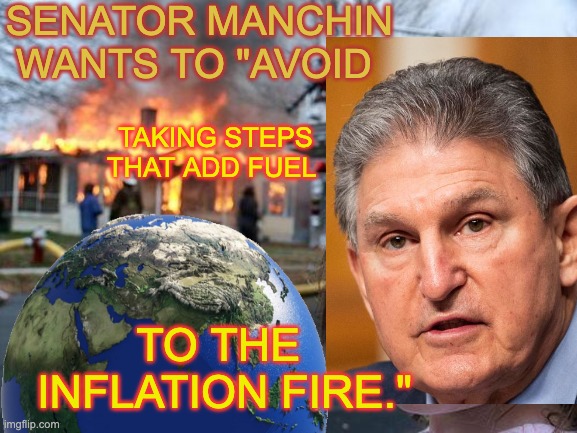 What about the fire in your PANTS, Senator? | SENATOR MANCHIN WANTS TO "AVOID; TAKING STEPS THAT ADD FUEL; TO THE 
INFLATION FIRE." | image tagged in senator,climate change,crisis,heat wave,death,inflation | made w/ Imgflip meme maker