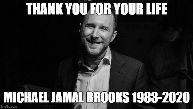 I implore you to watch some of his videos today. Brilliant political commentary and comedy. | THANK YOU FOR YOUR LIFE; MICHAEL JAMAL BROOKS 1983-2020 | image tagged in michael brooks,majority report,socialism,progressive,rest in peace,marxism | made w/ Imgflip meme maker