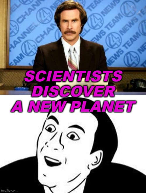 Scientists discover a new planet | SCIENTISTS DISCOVER
A NEW PLANET | image tagged in breaking news you don't say | made w/ Imgflip meme maker