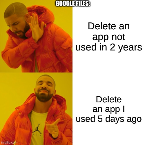 Google Files Meme | GOOGLE FILES:; Delete an app not used in 2 years; Delete an app I used 5 days ago | image tagged in memes,drake hotline bling | made w/ Imgflip meme maker