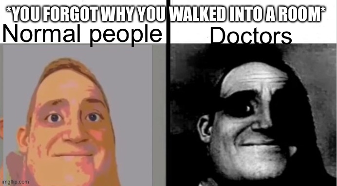 Oh no | *YOU FORGOT WHY YOU WALKED INTO A ROOM*; Normal people; Doctors | image tagged in uncanny traumatized,mr incredible | made w/ Imgflip meme maker