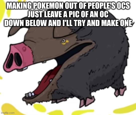 lechonk moment part 2: electric boogaloo | MAKING POKEMON OUT OF PEOPLE'S OCS
JUST LEAVE A PIC OF AN OC DOWN BELOW AND I'LL TRY AND MAKE ONE | image tagged in lechonk moment part 2 electric boogaloo | made w/ Imgflip meme maker