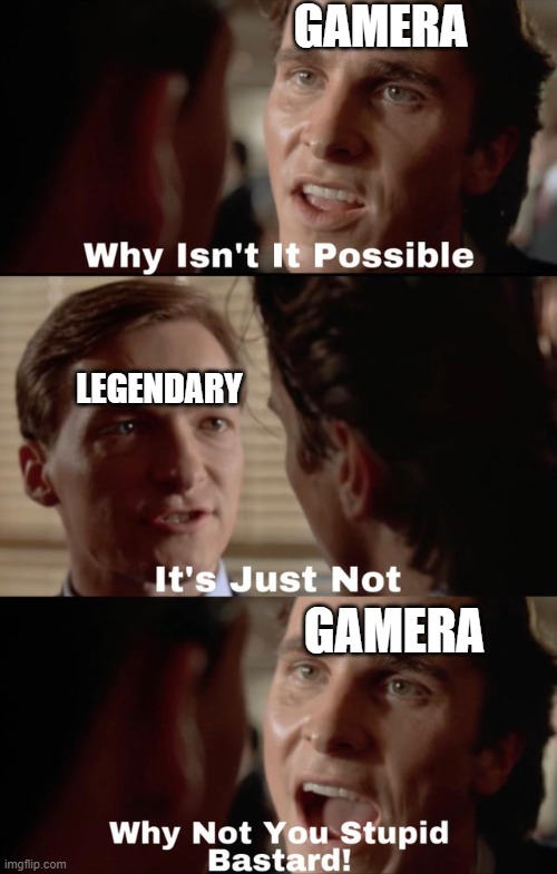 Gamera asks why | GAMERA; LEGENDARY; GAMERA | image tagged in why isn't it possible | made w/ Imgflip meme maker