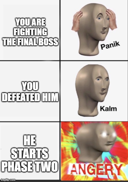 Panik Kalm Angery | YOU ARE FIGHTING THE FINAL BOSS YOU DEFEATED HIM HE STARTS PHASE TWO | image tagged in panik kalm angery | made w/ Imgflip meme maker