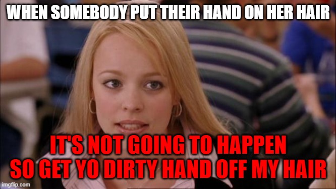 Its Not Going To Happen |  WHEN SOMEBODY PUT THEIR HAND ON HER HAIR; IT'S NOT GOING TO HAPPEN SO GET YO DIRTY HAND OFF MY HAIR | image tagged in memes,its not going to happen | made w/ Imgflip meme maker