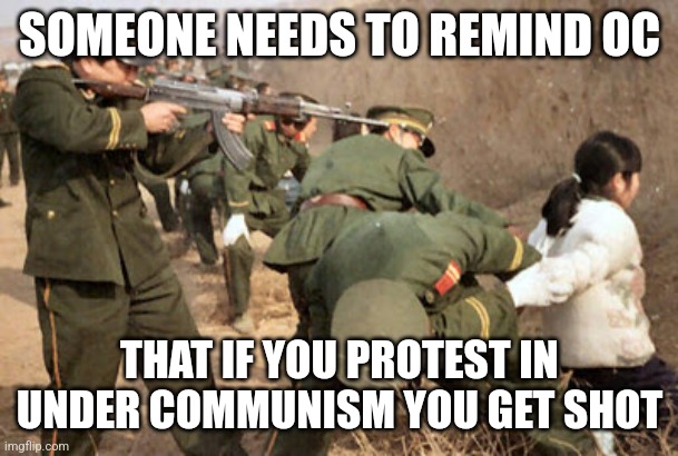 Communist execution | SOMEONE NEEDS TO REMIND OC THAT IF YOU PROTEST IN UNDER COMMUNISM YOU GET SHOT | image tagged in communist execution | made w/ Imgflip meme maker