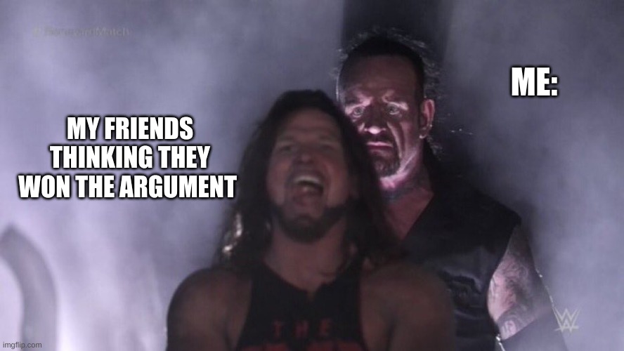 AJ Styles & Undertaker | ME:; MY FRIENDS THINKING THEY WON THE ARGUMENT | image tagged in aj styles undertaker | made w/ Imgflip meme maker