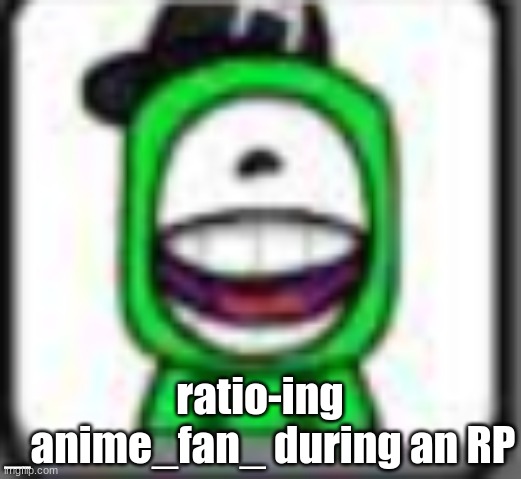 hehehaha | ratio-ing _anime_fan_ during an RP | image tagged in hehehaha | made w/ Imgflip meme maker