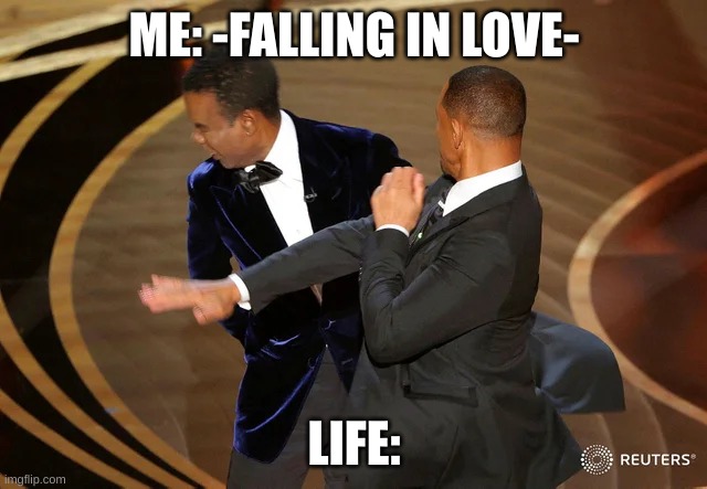 Will Smith punching Chris Rock | ME: -FALLING IN LOVE-; LIFE: | image tagged in will smith punching chris rock | made w/ Imgflip meme maker