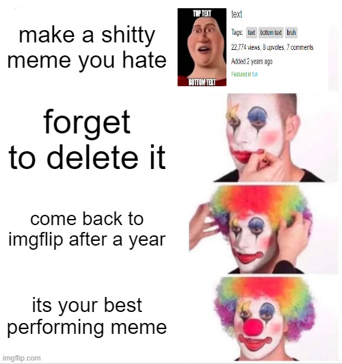harsh reality | make a shitty meme you hate; forget to delete it; come back to imgflip after a year; its your best performing meme | image tagged in memes,clown applying makeup | made w/ Imgflip meme maker