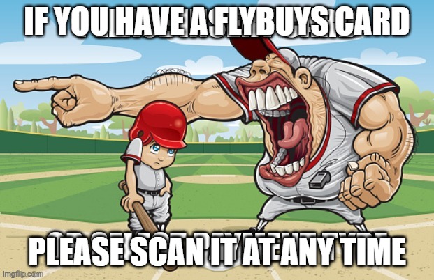 (btw i'm australian) | IF YOU HAVE A FLYBUYS CARD; PLEASE SCAN IT AT ANY TIME | made w/ Imgflip meme maker