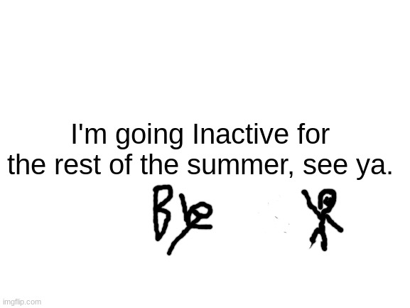 see ya, losers | I'm going Inactive for the rest of the summer, see ya. | made w/ Imgflip meme maker