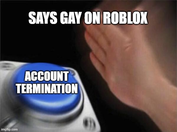 obliterating children | SAYS GAY ON ROBLOX; ACCOUNT TERMINATION | image tagged in memes,blank nut button | made w/ Imgflip meme maker
