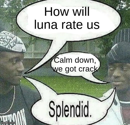 We sell crack Splendid | How will luna rate us Calm down, we got crack | image tagged in we sell crack splendid | made w/ Imgflip meme maker