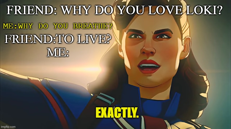 Exactly | FRIEND: WHY DO YOU LOVE LOKI? ME:WHY DO YOU BREATHE? FRIEND:TO LIVE?
ME:; EXACTLY. | image tagged in exactly | made w/ Imgflip meme maker