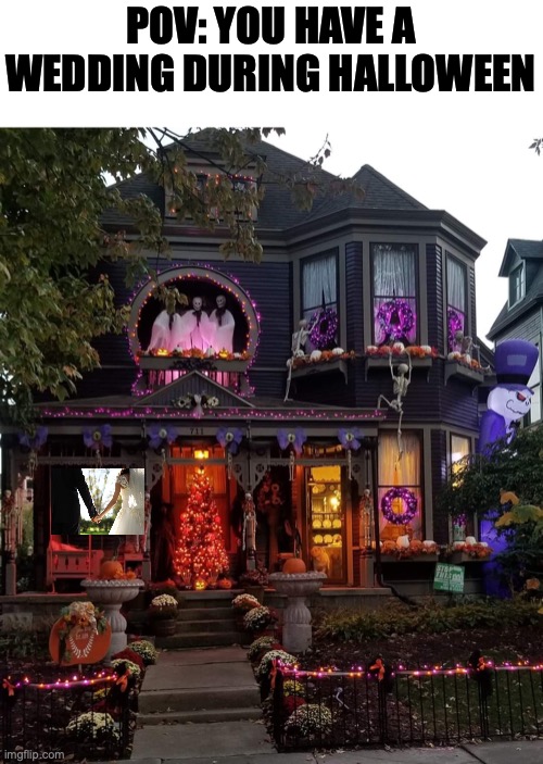 Haunted Halloween house | POV: YOU HAVE A WEDDING DURING HALLOWEEN | image tagged in haunted halloween house | made w/ Imgflip meme maker