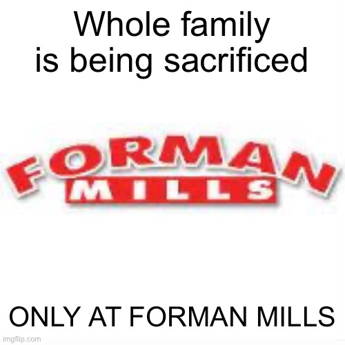 FORMAN MILLS | Whole family is being sacrificed; ONLY AT FORMAN MILLS | image tagged in forman mills | made w/ Imgflip meme maker
