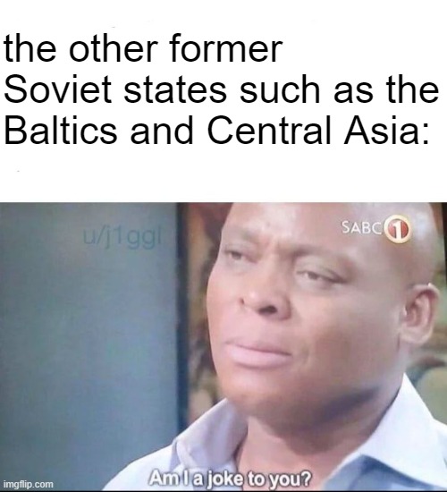 am I a joke to you | the other former Soviet states such as the Baltics and Central Asia: | image tagged in am i a joke to you | made w/ Imgflip meme maker