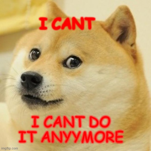 I CANT DO IT ANYMORE | I CANT; I CANT DO IT ANYYMORE | image tagged in memes,doge | made w/ Imgflip meme maker