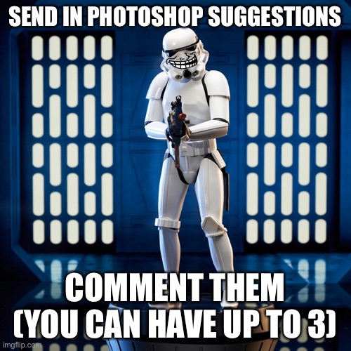 SEND IN PHOTOSHOP SUGGESTIONS; COMMENT THEM
(YOU CAN HAVE UP TO 3) | made w/ Imgflip meme maker