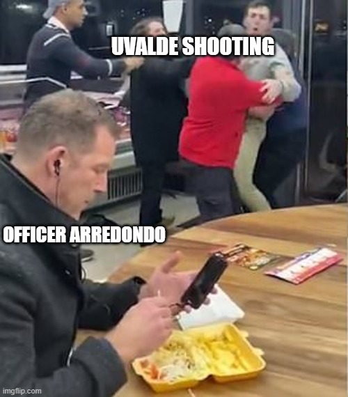 Guy eating during chaos | UVALDE SHOOTING; OFFICER ARREDONDO | image tagged in guy eating during chaos | made w/ Imgflip meme maker
