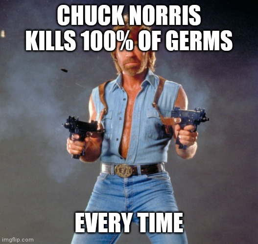 Chuck Norris Guns Meme | CHUCK NORRIS KILLS 100% OF GERMS EVERY TIME | image tagged in memes,chuck norris guns,chuck norris | made w/ Imgflip meme maker