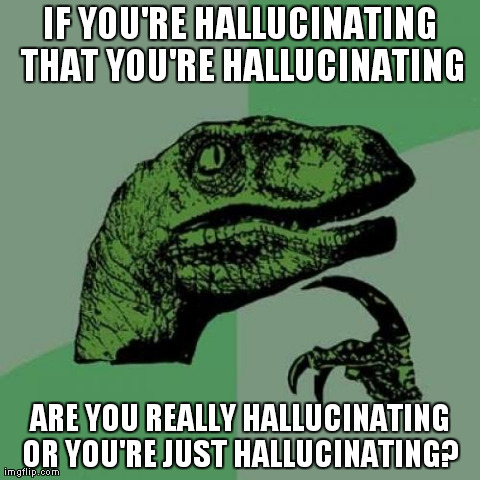 Philosoraptor | IF YOU'RE HALLUCINATING THAT YOU'RE HALLUCINATING ARE YOU REALLY HALLUCINATING OR YOU'RE JUST HALLUCINATING? | image tagged in memes,philosoraptor | made w/ Imgflip meme maker