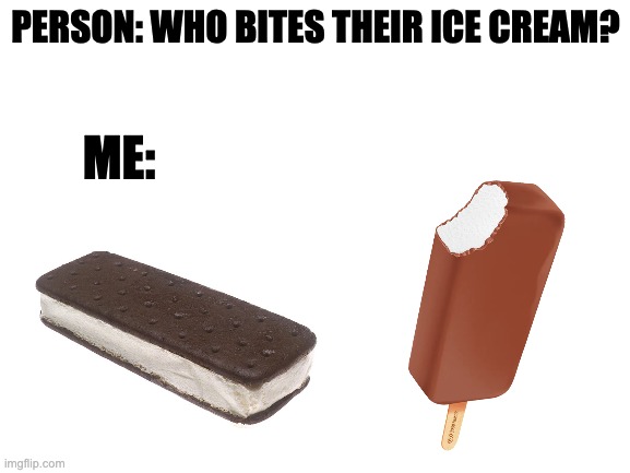 Any ice cream biters out there?? XD | PERSON: WHO BITES THEIR ICE CREAM? ME: | image tagged in blank white template,memes,ice cream,bite,yes,yeet | made w/ Imgflip meme maker