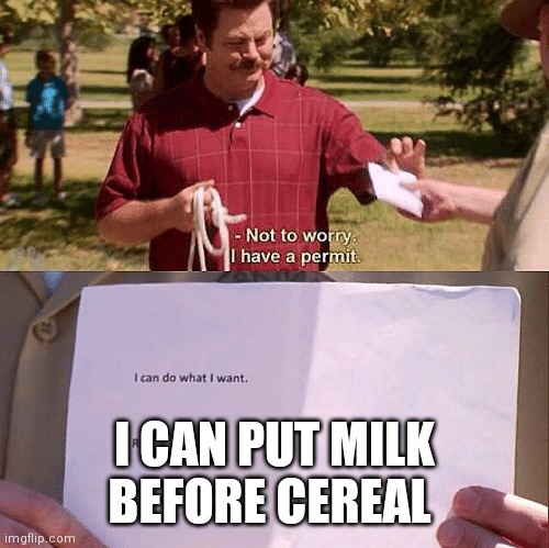 Not to Worry, I Have a Permit | I CAN PUT MILK BEFORE CEREAL | image tagged in not to worry i have a permit | made w/ Imgflip meme maker