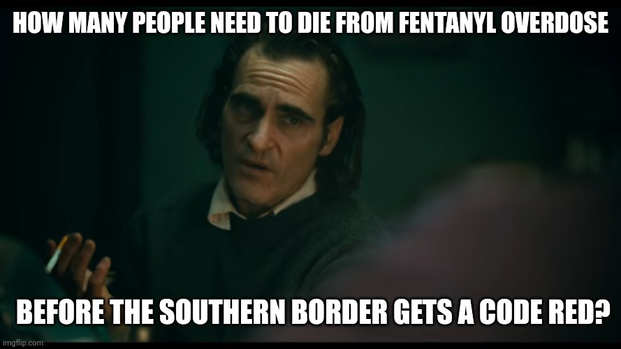 Over a quarter million Americans have died from fentanyl overdose since Biden was installed. | HOW MANY PEOPLE NEED TO DIE FROM FENTANYL OVERDOSE; BEFORE THE SOUTHERN BORDER GETS A CODE RED? | image tagged in memes | made w/ Imgflip meme maker