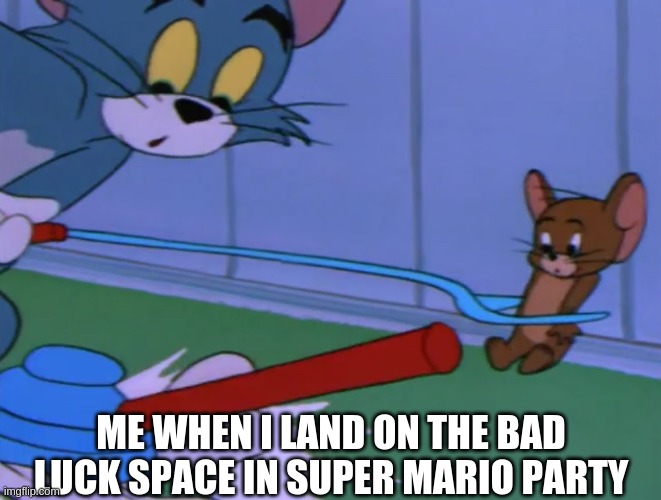 Bad Luck Tom! |  ME WHEN I LAND ON THE BAD LUCK SPACE IN SUPER MARIO PARTY | image tagged in tom and jerry tom spooked,tom and jerry,super mario party,mario party,super mario,mario | made w/ Imgflip meme maker