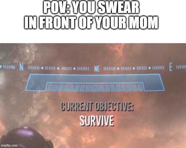 RUN FOR YOUR LIVE | POV: YOU SWEAR IN FRONT OF YOUR MOM | image tagged in blank white template,current objective survive,mom | made w/ Imgflip meme maker