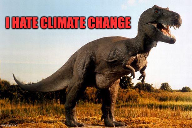 dinosaur | I HATE CLIMATE CHANGE | image tagged in dinosaur | made w/ Imgflip meme maker