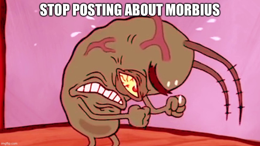 Triggered Plankton | STOP POSTING ABOUT MORBIUS | image tagged in triggered plankton | made w/ Imgflip meme maker