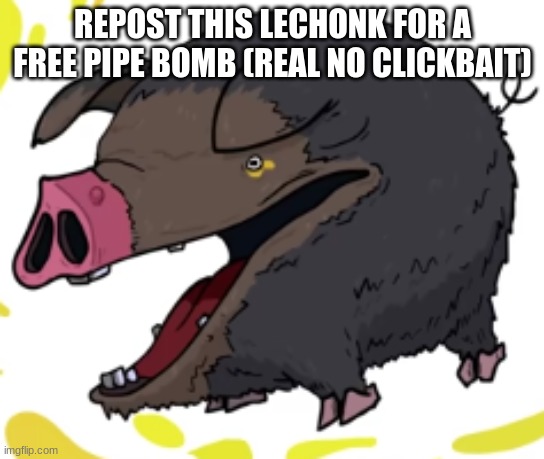 lechonk moment part 2: electric boogaloo | REPOST THIS LECHONK FOR A FREE PIPE BOMB (REAL NO CLICKBAIT) | image tagged in lechonk moment part 2 electric boogaloo | made w/ Imgflip meme maker