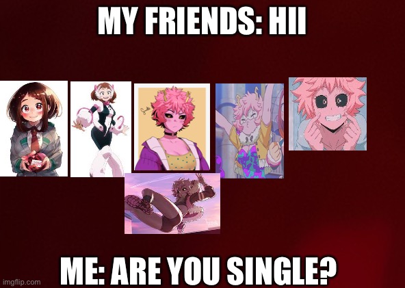 Are you single? Cause I am..now :D | MY FRIENDS: HII; ME: ARE YOU SINGLE? | image tagged in anime,my hero academia,mina ashido,ochaco uraraka,mebeingasimp | made w/ Imgflip meme maker