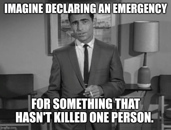 Nobody is dying from climate change. | IMAGINE DECLARING AN EMERGENCY; FOR SOMETHING THAT HASN'T KILLED ONE PERSON. | image tagged in rod serling imagine if you will | made w/ Imgflip meme maker
