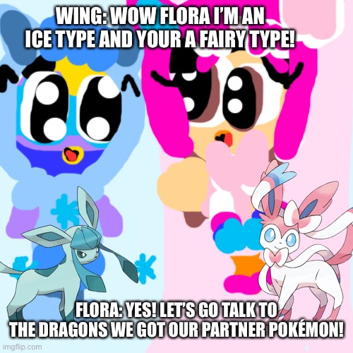 Wing and flora are about to go to the dragons place | WING: WOW FLORA I’M AN ICE TYPE AND YOUR A FAIRY TYPE! FLORA: YES! LET’S GO TALK TO THE DRAGONS WE GOT OUR PARTNER POKÉMON! | image tagged in memes,blank transparent square | made w/ Imgflip meme maker