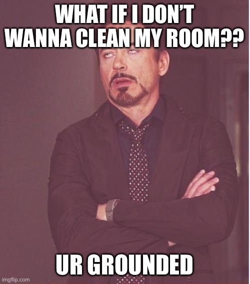 I DONT WANNA CLEAN | WHAT IF I DON’T WANNA CLEAN MY ROOM?? UR GROUNDED | image tagged in memes,face you make robert downey jr | made w/ Imgflip meme maker