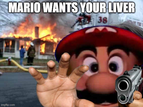 Mario = liver thief and pyromaniac | MARIO WANTS YOUR LIVER | image tagged in mario,liver | made w/ Imgflip meme maker
