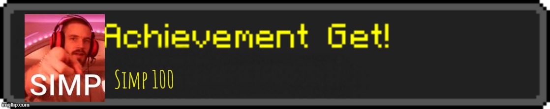 Minecraft Achievement Get! | Simp 100 | image tagged in minecraft achievement get | made w/ Imgflip meme maker